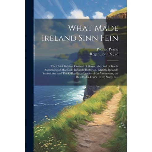 (영문도서) What Made Ireland Sinn Fein; the Chief Political Content of Pearse the Gael of Gaels; Someth... Paperback, Legare Street Press, English, 9781022449961