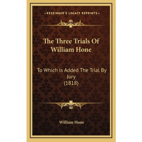 The Three Trials Of William Hone: To Which Is Added The Trial By Jury (1818) Hardcover, Kessinger Publishing