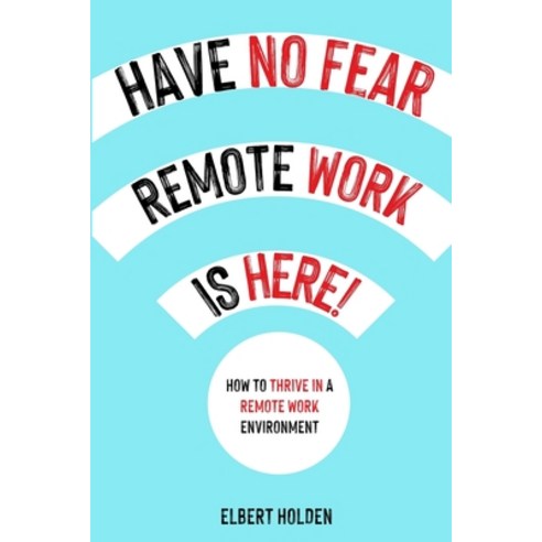 (영문도서) Have No Fear Remote Work Is Here!: How To Thrive In A Remote Work Environment Paperback, Lulu.com, English, 9781365672682