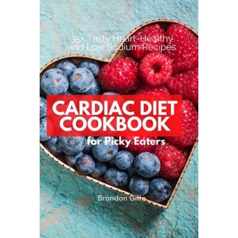Cardiac Diet Cookbook for Picky Eaters: 35+ Tasty Heart-Healthy and Low Sodium Recipes Paperback, Independently Published