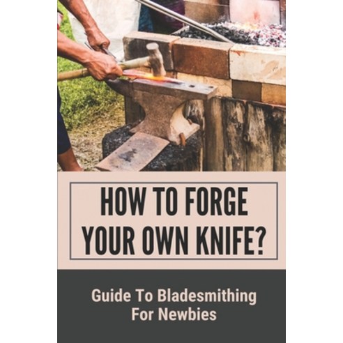 (영문도서) How To Forge Your Own Knife?: Guide To Bladesmithing For Newbies: Bladesmithing From Scrap Metal Paperback, Independently Published, English, 9798530763939