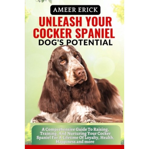(영문도서) Unleash Your Cocker Spaniel Dog''s Potential: A Comprehensive Guide To Raising Training And ... Paperback, Independently Published, English, 9798866239733