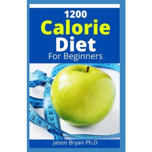(영문도서) 1200 Calorie Diet for Beginners: Easier to Follow Calorie Diet to Lose Up To 30 Pounds In 30 ... Paperback, Independently Published, English, 9798507889952