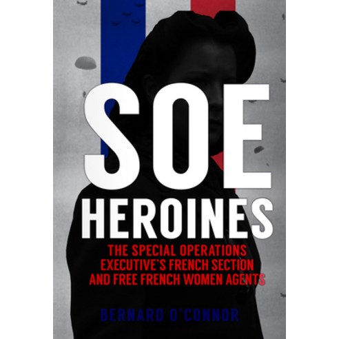 SOE Heroines: The Special Operations Executive''s French Section and Free French Women Agents Paperback, Amberley Publishing