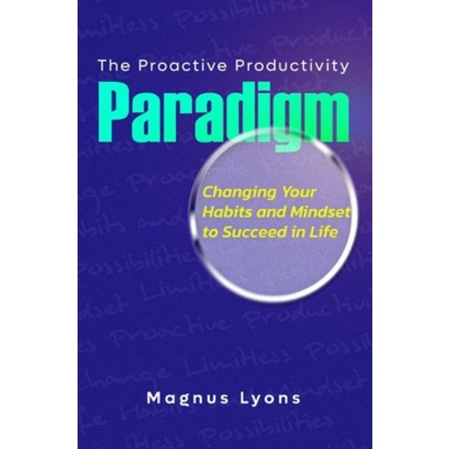 (영문도서) The Proactive Productivity Paradigm: Changing Your Habits and Mindset to Succeed in Life Paperback, Independently Published, English, 9798394684418