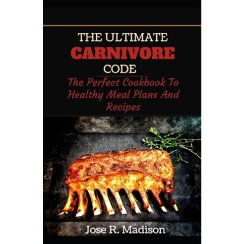 The Carnivore Ultimate Code: The Perfect Cookbook To Healthy Meal Plans And Recipes Paperback, Independently Published, English, 9798745460043