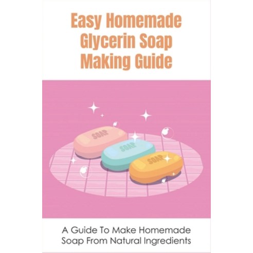 (영문도서) Easy Homemade Glycerin Soap Making Guide: A Guide To Make Homemade Soap From Natural Ingredie... Paperback, Independently Published, English, 9798534818376