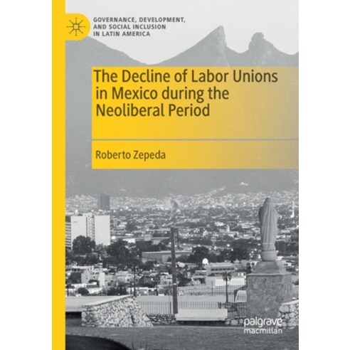 (영문도서) The Decline of Labor Unions in Mexico during the Neoliberal Period Paperback, Palgrave MacMillan, English, 9783030657123