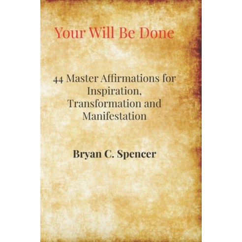 Your Will Be Done: 44 Master Affirmations for Inspiration Transformation and Manifestation Paperback, Independently Published