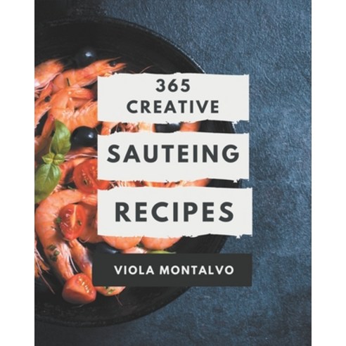 365 Creative Sauteing Recipes: A Sauteing Cookbook You Will Need Paperback, Independently Published, English, 9798581439999