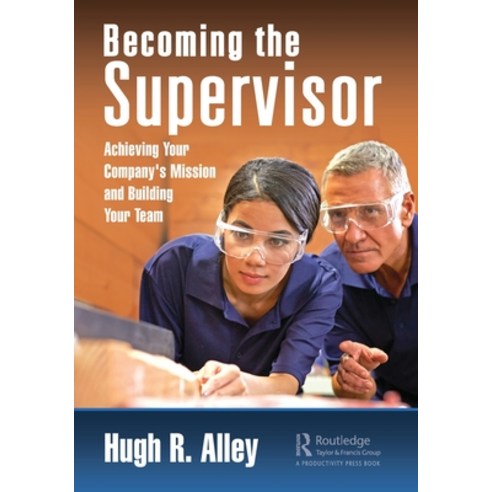 Becoming the Supervisor: Achieving Your Company''s Mission and Building ...