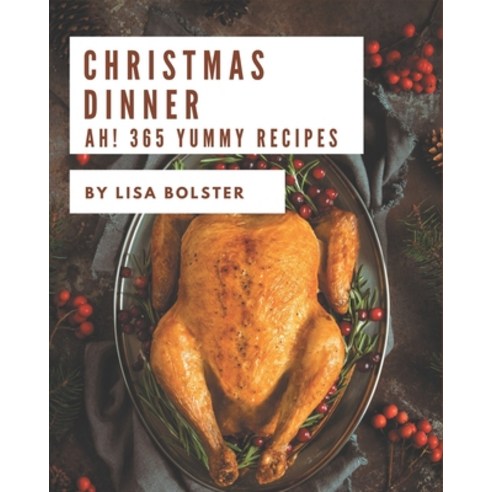 Ah! 365 Yummy Christmas Dinner Recipes: The Best-ever of Yummy Christmas Dinner Cookbook Paperback, Independently Published, English, 9798576272808