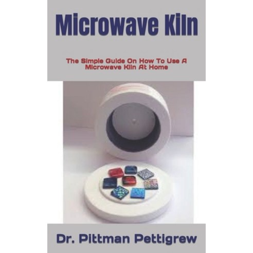 (영문도서) Microwave Kiln: The Simple Guide On How To Use A Microwave Kiln At Home Paperback, Independently Published, English, 9798491607792