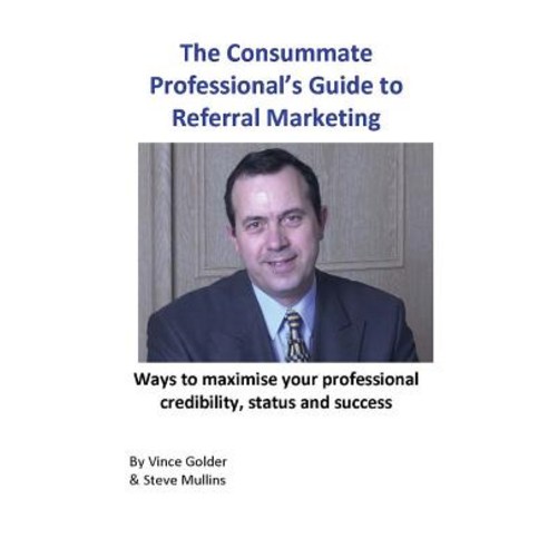 The Consummate Professional''s Guide to Referral Marketing: Ways to maximise your professional credib... Paperback, New Generation Publishing