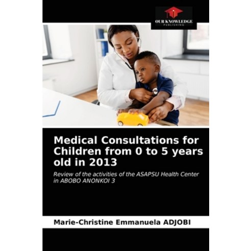 Medical Consultations for Children from 0 to 5 years old in 2013 Paperback, Our Knowledge Publishing, English, 9786203300475