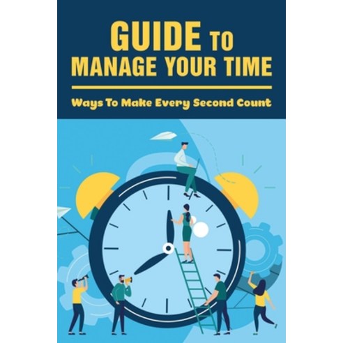 (영문도서) Guide To Manage Your Time: Ways To Make Every Second Count: How To Improve Time Management Sk... Paperback, Independently Published, English, 9798536472637