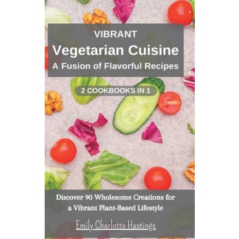(영문도서) Vibrant Vegetarian Cuisine: A Fusion of Flavorful Recipes - 2 Books in 1: Discover 90 Wholeso... Hardcover, Blurb, English, 9798210971579