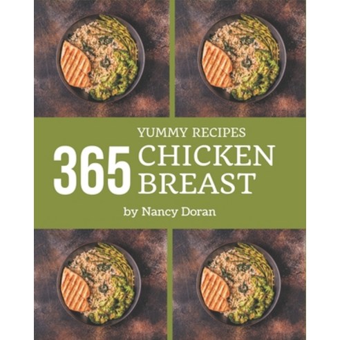 365 Yummy Chicken Breast Recipes: Make Cooking at Home Easier with Yummy Chicken Breast Cookbook! Paperback, Independently Published