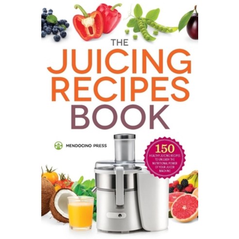 (영문도서) Juicing Recipes Book: 150 Healthy Recipes to Unleash Nutritional Power Paperback, Mendocino Press, English, 9781623154035