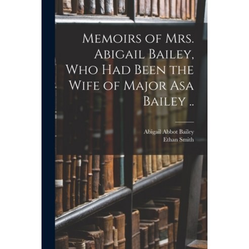 (영문도서) Memoirs of Mrs. Abigail Bailey Who Had Been the Wife of Major Asa Bailey .. Paperback, Legare Street Press, English, 9781014108012