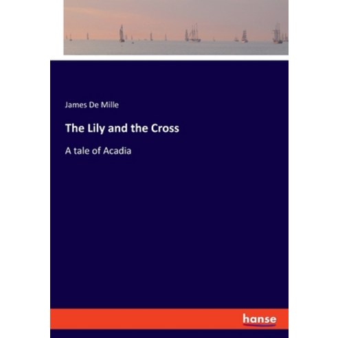 (영문도서) The Lily and the Cross: A tale of Acadia Paperback, Hansebooks, English, 9783348116428
