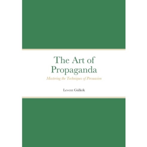 (영문도서) The Art of Propaganda: Mastering the Techniques of Persuasion Paperback, Lulu.com, English, 9781447660910