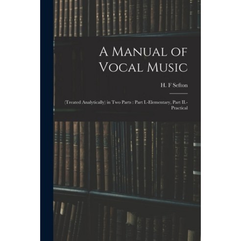 (영문도서) A Manual of Vocal Music: (treated Analytically) in Two Parts: Part I.-elementary Part II.-pr... Paperback, Legare Street Press, English, 9781014476029