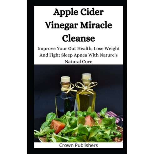 Apple Cider Vinegar Miracle Cleanse: Improve Your Gut Health Lose Weight And Fight Sleep Apnea With... Paperback, Independently Published