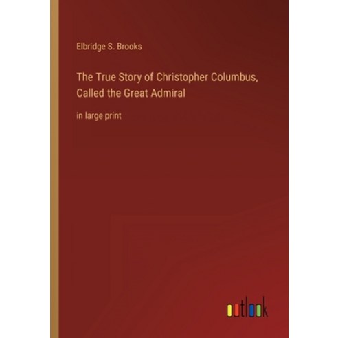 (영문도서) The True Story of Christopher Columbus Called the Great Admiral: in large print Paperback, Outlook Verlag, English, 9783368402327