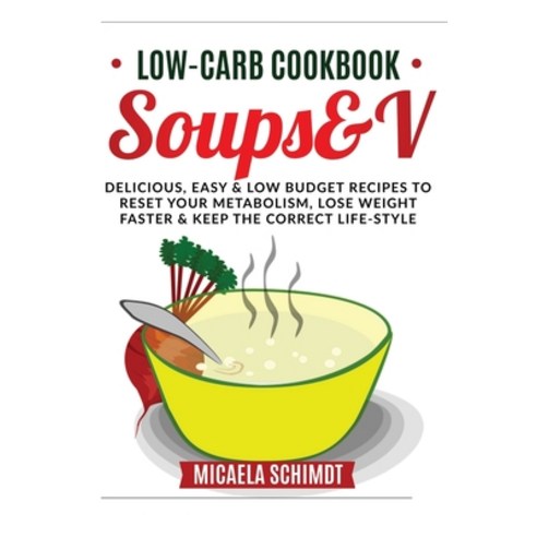 Low-Carb Cookbook-Soups&v: Delicious Easy and Low Budget Recipes to Reset Your Metabolism Lose Wei... Paperback, Micaela Schimdt, English, 9781802349368