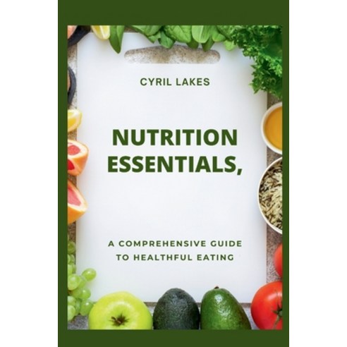 (영문도서) Nutrition Essentials: A Comprehensive Guide to Healthful Eating Paperback, Independently Published, English, 9798884948174
