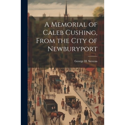 (영문도서) A Memorial of Caleb Cushing From the City of Newburyport Paperback, Legare Street Press, English, 9781022158023