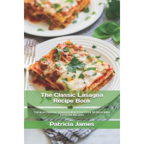 (영문도서) The Classic Lasagna Recipe Book: Your Authentic Italian Dish with Over 50 Delicious Lasagna R... Paperback, Independently Published, English, 9798532885356