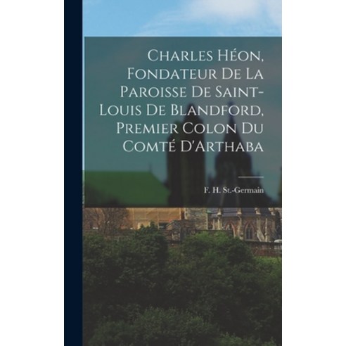 (영문도서) Charles Héon Fondateur de la Paroisse de Saint-Louis de Blandford Premier Colon du Comté D''... Hardcover, Legare Street Press, English, 9781018249520