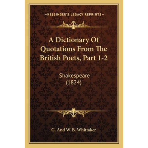 (영문도서) A Dictionary Of Quotations From The British Poets Part 1-2: Shakespeare (1824) Paperback, Kessinger Publishing, English, 9781165951215
