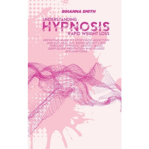 Understanding Rapid Weight Loss Hypnosis: Definitive Guide to Stop Food Addiction and Eat Healthy R... Hardcover, Rihanna Smith, English, 9781802118827