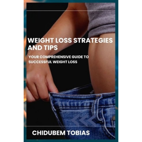 (영문도서) Weight Loss Strategies and Tips: Your Comprehensive Guide to Successful Weight Loss Paperback, Independently Published, English, 9798854327305
