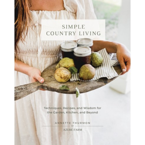 (영문도서) Simple Country Living: Techniques Recipes and Wisdom for the Garden Kitchen and Beyond Hardcover, Cool Springs Press, English, 9780760385401