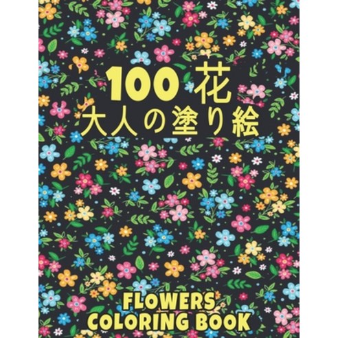 100 &#33457; Flowers &#22823;&#20154;&#12398;&#22615;&#12426;&#32117; Coloring Book: &#33457;&#12398... Paperback, Independently Published, English, 9798586083821
