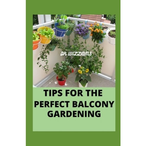 (영문도서) Tips for the Perfect Balcony Gardening: easy approach to attaining a perfect balcony garden Paperback, Independently Published, English, 9798521142125