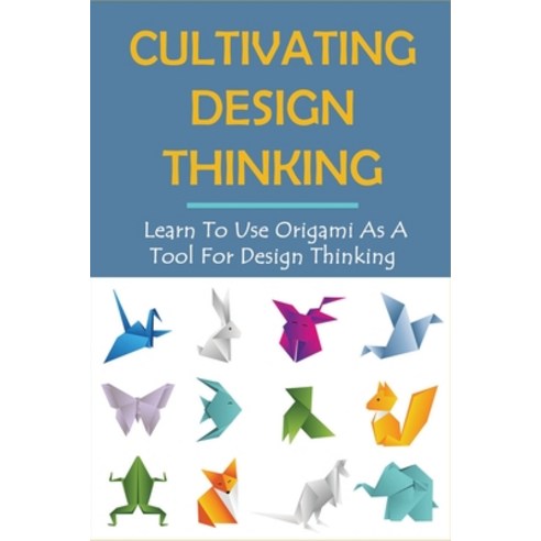 (영문도서) Cultivating Design Thinking: Learn To Use Origami As A Tool For Design Thinking: How Do You A... Paperback, Independently Published, English, 9798532556683