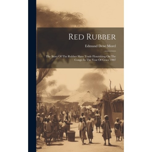 (영문도서) Red Rubber: The Story Of The Rubber Slave Trade Flourishing On The Congo In The Year Of Grace... Hardcover, Legare Street Press, English, 9781019441831