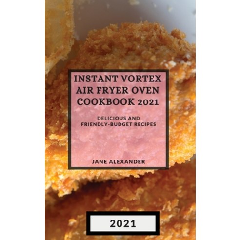 Instant Vortex Air Fryer Oven Cookbook 2021: Delicious and Friendly-Budget Recipes Hardcover, Jane Alexander, English, 9781801986151
