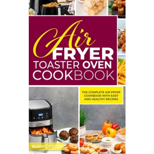 Air Fryer Toaster Oven Cookbook: The Complete Air Fryer Cookbook with Easy and Healthy Recipes Hardcover, Mary Carton, English, 9781802720013