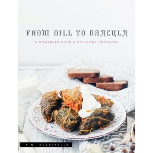 From Dill To Dracula: A Romanian Food & Folklore Cookbook Hardcover, Cardboard Monet Publishing, English, 9781735420004