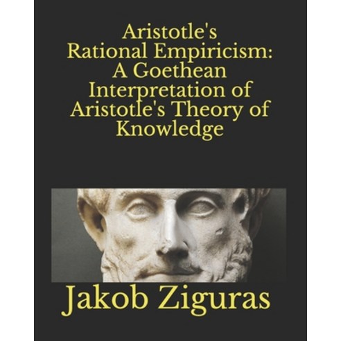 Aristotle''s Rational Empiricism: A Goethean Interpretation of Aristotle''s Theory of Knowledge Paperback, Independently Published, English, 9798701311365
