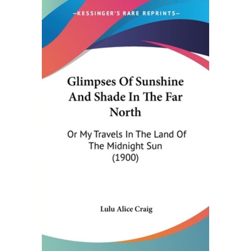 (영문도서) Glimpses Of Sunshine And Shade In The Far North: Or My Travels In The Land Of The Midnight Su... Paperback, Kessinger Publishing, English, 9781120197740