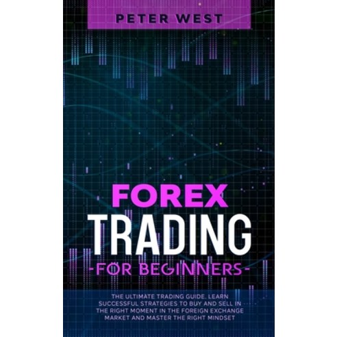(영문도서) Forex Trading for Beginners: The Ultimate Trading Guide. Learn Successful Strategies to Buy a... Hardcover, Peter West, English, 9781802711332