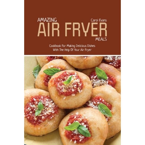(영문도서) Amazing Air Fryed Meals: Cookbook For Making Delicious Dishes With The Help Of Your Air Fryer Paperback, Carol Evans, English, 9781803151151