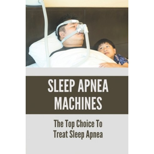 (영문도서) Sleep Apnea Machines: The Top Choice To Treat Sleep Apnea: Home Remedy For Sleep Apnea Paperback, Independently Published, English, 9798529909706